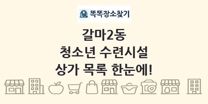 갈마2동 청소년 수련시설 상가 목록 및 정보