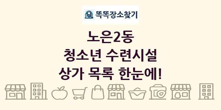 노은2동 청소년 수련시설 상가 목록 및 정보
