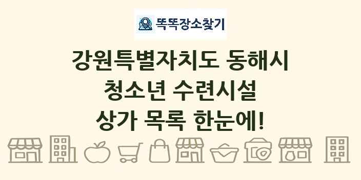 강원특별자치도 동해시 청소년 수련시설 상가 목록 및 정보
