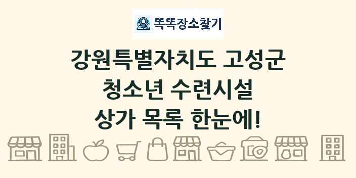 강원특별자치도 고성군 청소년 수련시설 상가 목록 및 정보