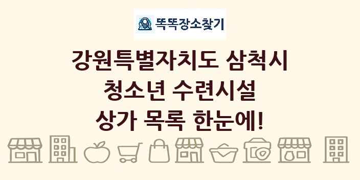 강원특별자치도 삼척시 청소년 수련시설 상가 목록 및 정보