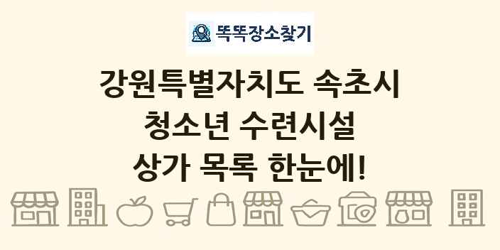 강원특별자치도 속초시 청소년 수련시설 상가 목록 및 정보