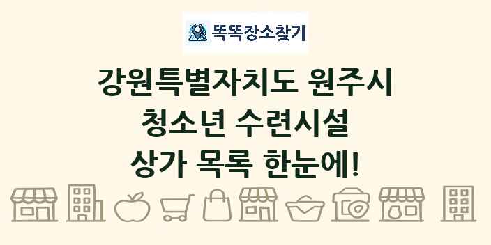 강원특별자치도 원주시 청소년 수련시설 상가 목록 및 정보