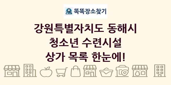 강원특별자치도 동해시 청소년 수련시설 상가 목록 및 정보