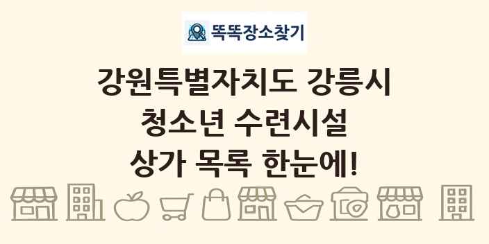 강원특별자치도 강릉시 청소년 수련시설 상가 목록 및 정보
