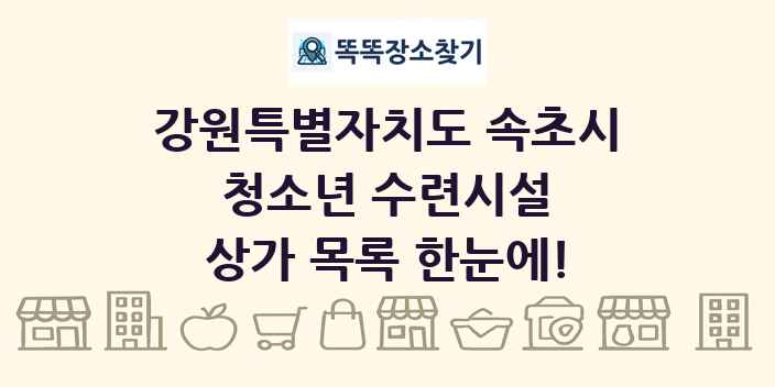 강원특별자치도 속초시 청소년 수련시설 상가 목록 및 정보