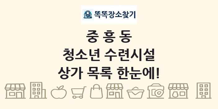 중흥동 청소년 수련시설 상가 목록 및 정보