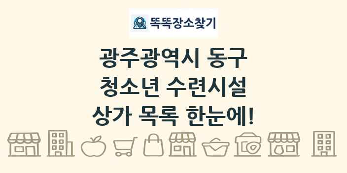 광주광역시 동구 청소년 수련시설 상가 목록 및 정보