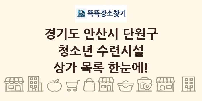 경기도 안산시 단원구 청소년 수련시설 상가 목록 및 정보
