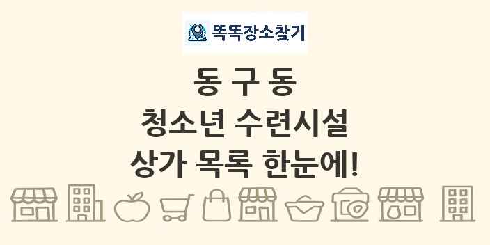 동구동 청소년 수련시설 상가 목록 및 정보
