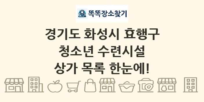 경기도 화성시 효행구 청소년 수련시설 상가 목록 및 정보