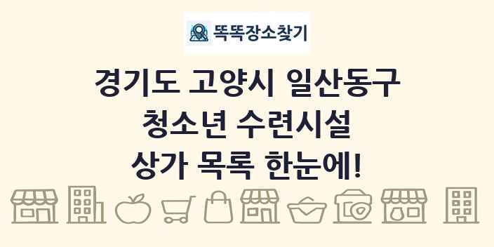 경기도 고양시 일산동구 청소년 수련시설 상가 목록 및 정보