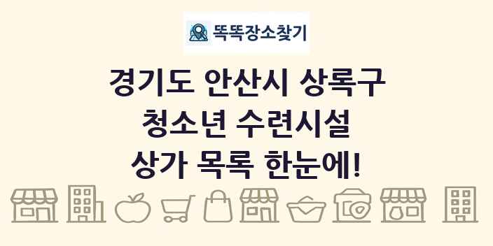 경기도 안산시 상록구 청소년 수련시설 상가 목록 및 정보