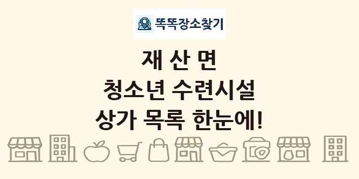 재산면 청소년 수련시설 상가 목록 및 정보