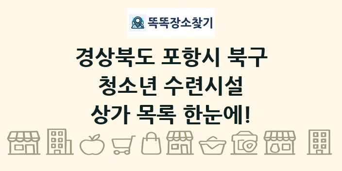 경상북도 포항시 북구 청소년 수련시설 상가 목록 및 정보