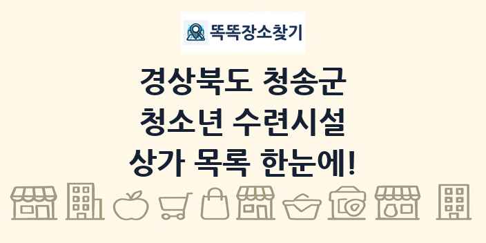 경상북도 청송군 청소년 수련시설 상가 목록 및 정보