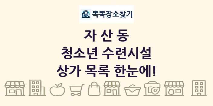 자산동 청소년 수련시설 상가 목록 및 정보