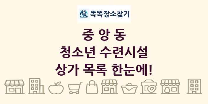 중앙동 청소년 수련시설 상가 목록 및 정보