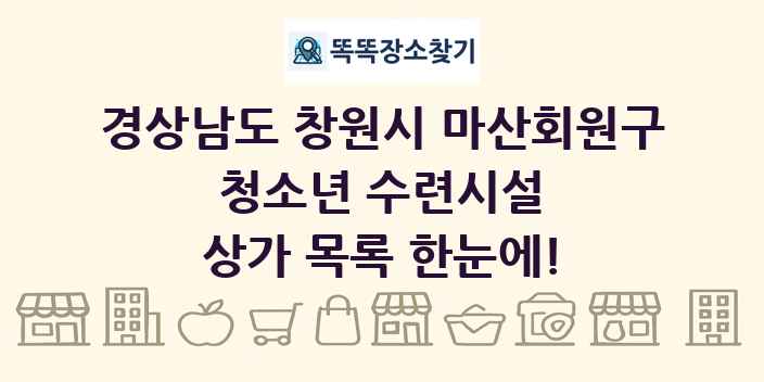 경상남도 창원시 마산회원구 청소년 수련시설 상가 목록 및 정보