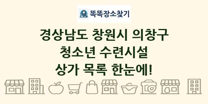 경상남도 창원시 의창구 청소년 수련시설 상가 목록 및 정보