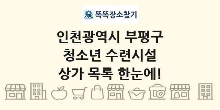 인천광역시 부평구 청소년 수련시설 상가 목록 및 정보