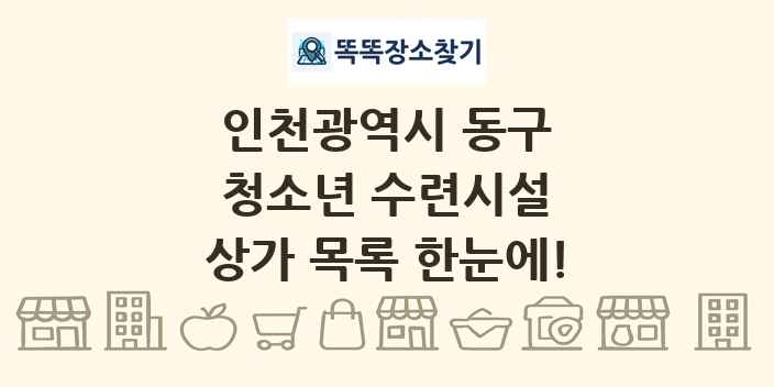 인천광역시 동구 청소년 수련시설 상가 목록 및 정보