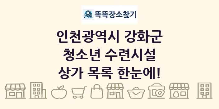 인천광역시 강화군 청소년 수련시설 상가 목록 및 정보