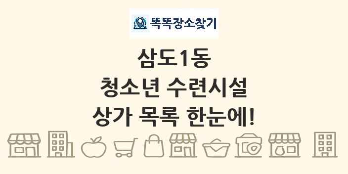 삼도1동 청소년 수련시설 상가 목록 및 정보