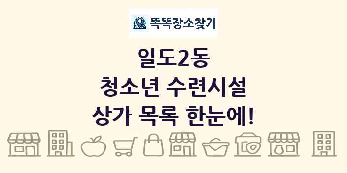 일도2동 청소년 수련시설 상가 목록 및 정보