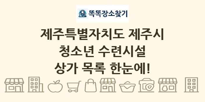 제주특별자치도 제주시 청소년 수련시설 상가 목록 및 정보