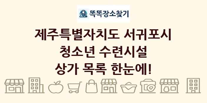 제주특별자치도 서귀포시 청소년 수련시설 상가 목록 및 정보