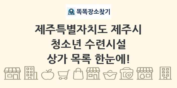 제주특별자치도 제주시 청소년 수련시설 상가 목록 및 정보