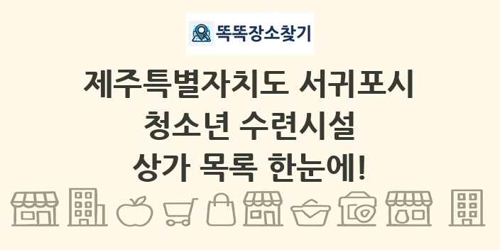 제주특별자치도 서귀포시 청소년 수련시설 상가 목록 및 정보