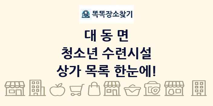 대동면 청소년 수련시설 상가 목록 및 정보