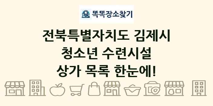 전북특별자치도 김제시 청소년 수련시설 상가 목록 및 정보