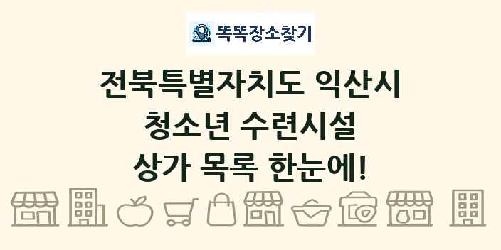 전북특별자치도 익산시 청소년 수련시설 상가 목록 및 정보