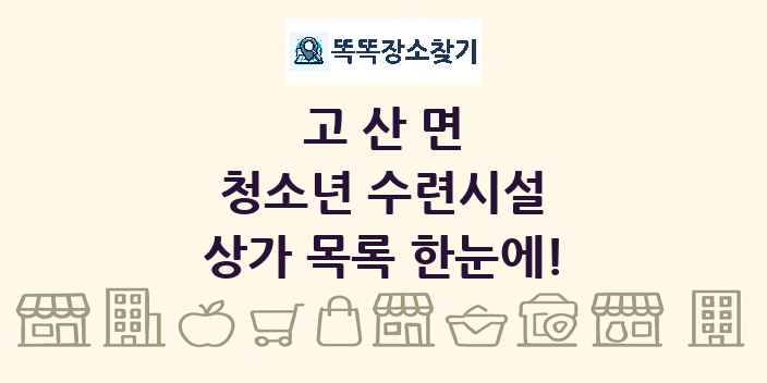 고산면 청소년 수련시설 상가 목록 및 정보