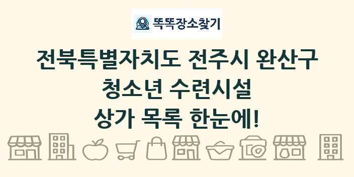 전북특별자치도 전주시 완산구 청소년 수련시설 상가 목록 및 정보