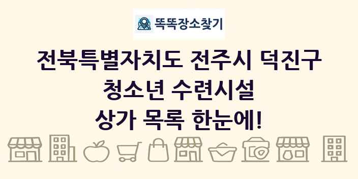 전북특별자치도 전주시 덕진구 청소년 수련시설 상가 목록 및 정보