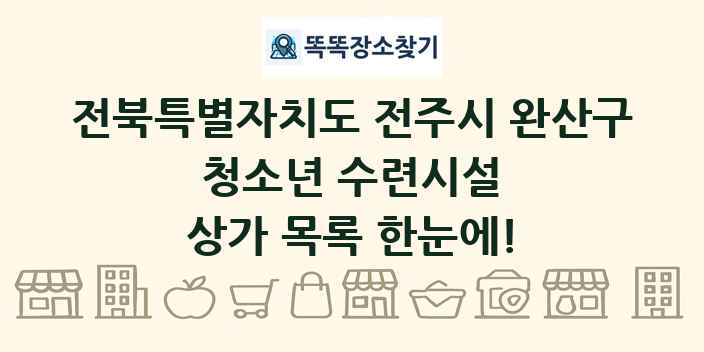 전북특별자치도 전주시 완산구 청소년 수련시설 상가 목록 및 정보