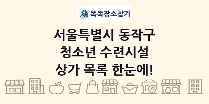 서울특별시 동작구 청소년 수련시설 상가 목록 및 정보