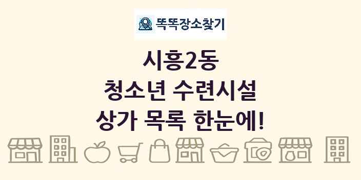 시흥2동 청소년 수련시설 상가 목록 및 정보