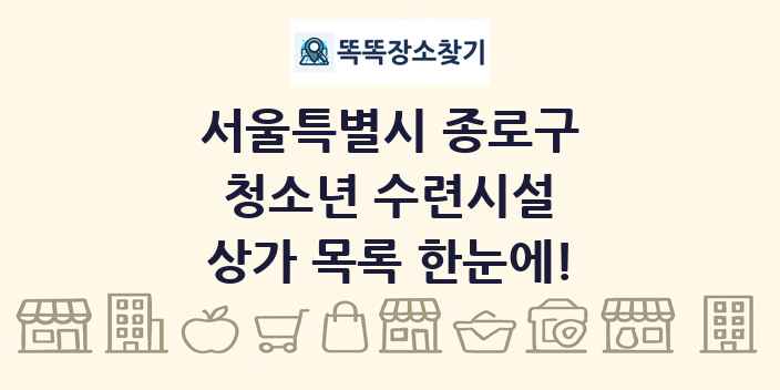 서울특별시 종로구 청소년 수련시설 상가 목록 및 정보