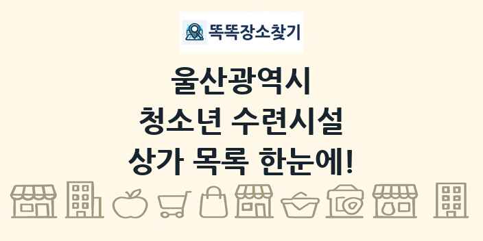 울산광역시 청소년 수련시설 상가 목록 및 정보