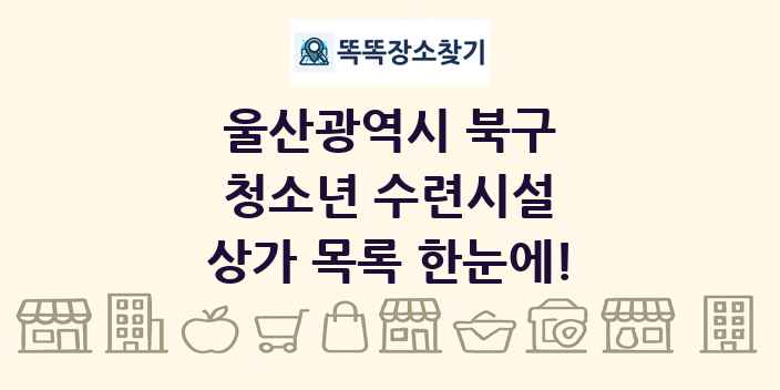 울산광역시 북구 청소년 수련시설 상가 목록 및 정보