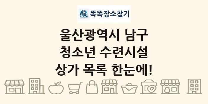 울산광역시 남구 청소년 수련시설 상가 목록 및 정보