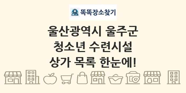 울산광역시 울주군 청소년 수련시설 상가 목록 및 정보