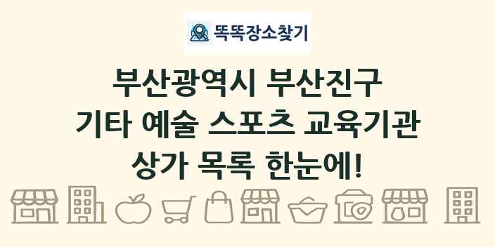 부산광역시 부산진구 기타 예술 스포츠 교육기관 상가 목록 및 정보