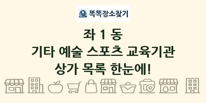 좌1동 기타 예술 스포츠 교육기관 상가 목록 및 정보