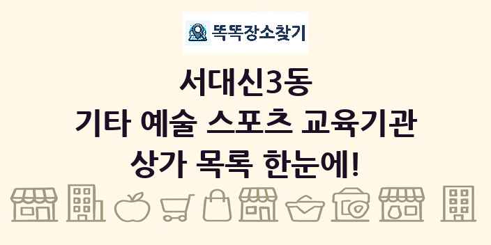 서대신3동 기타 예술 스포츠 교육기관 상가 목록 및 정보